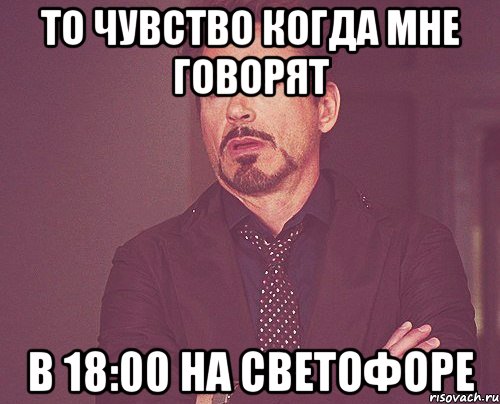 то чувство когда мне говорят в 18:00 на светофоре, Мем твое выражение лица