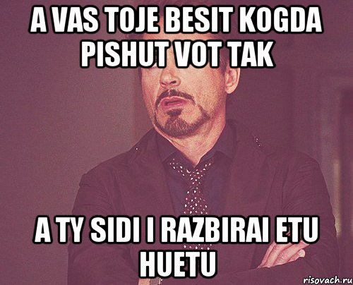 a vas toje besit kogda pishut vot tak a ty sidi i razbirai etu huetu, Мем твое выражение лица