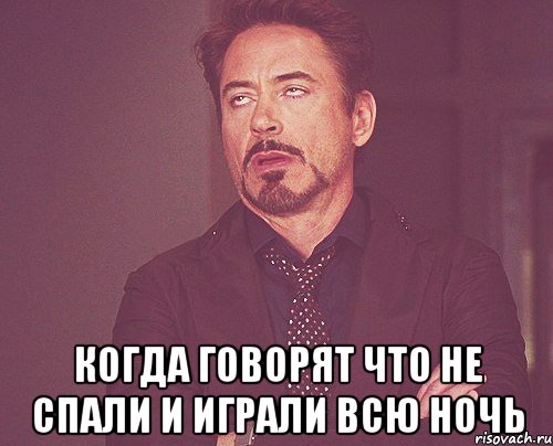 Я сегодня всю ночь не спал. Когда говорят. Когда сказали что. Когда говорят Старшие. Когда играл всю ночь.