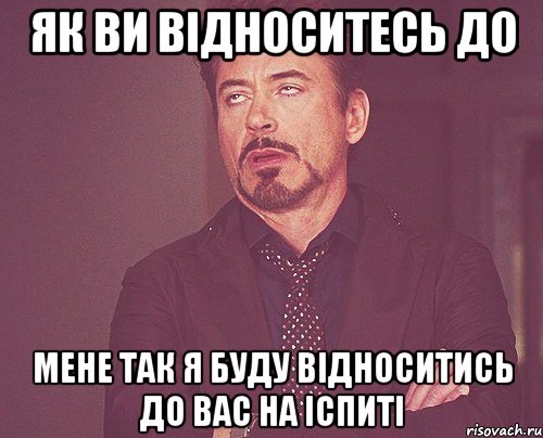 як ви відноситесь до мене так я буду відноситись до вас на іспиті, Мем твое выражение лица