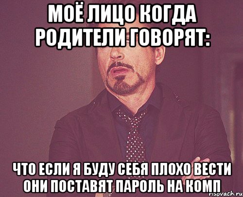 моё лицо когда родители говорят: что если я буду себя плохо вести они поставят пароль на комп, Мем твое выражение лица