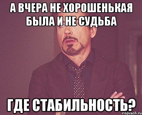 а вчера не хорошенькая была и не судьба где стабильность?, Мем твое выражение лица