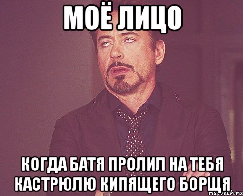 моё лицо когда батя пролил на тебя кастрюлю кипящего борщя, Мем твое выражение лица