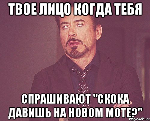 твое лицо когда тебя спрашивают "скока давишь на новом моте?", Мем твое выражение лица