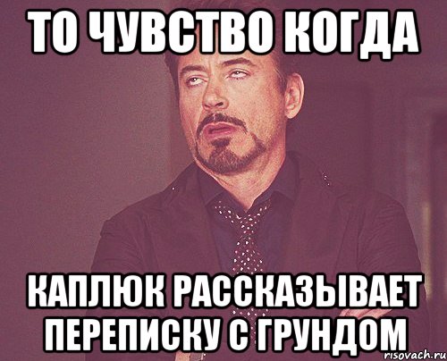 то чувство когда каплюк рассказывает переписку с грундом, Мем твое выражение лица