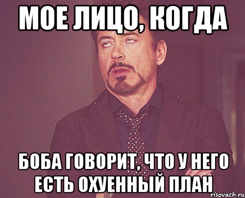 мое лицо, когда боба говорит, что у него есть охуенный план, Мем твое выражение лица