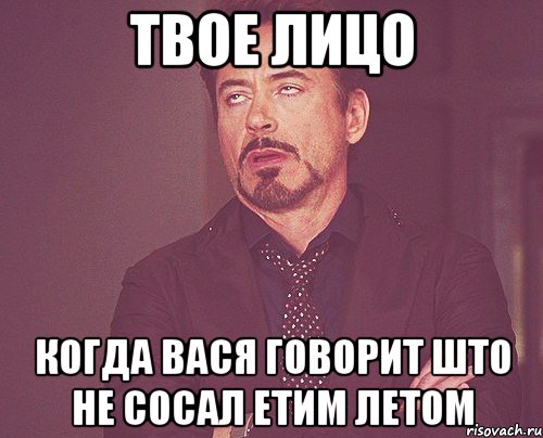 твое лицо когда вася говорит што не сосал етим летом, Мем твое выражение лица