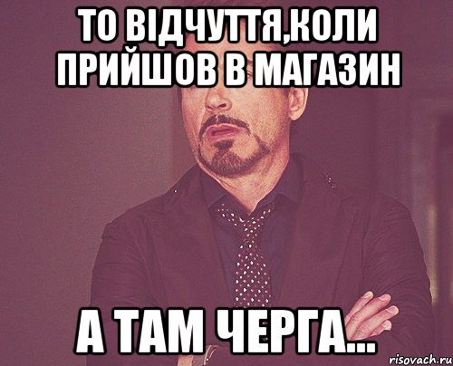 то відчуття,коли прийшов в магазин а там черга..., Мем твое выражение лица