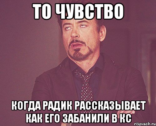 то чувство когда радик рассказывает как его забанили в кс, Мем твое выражение лица