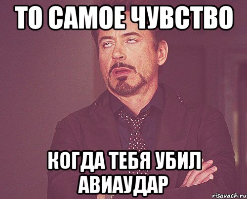 то самое чувство когда тебя убил авиаудар, Мем твое выражение лица