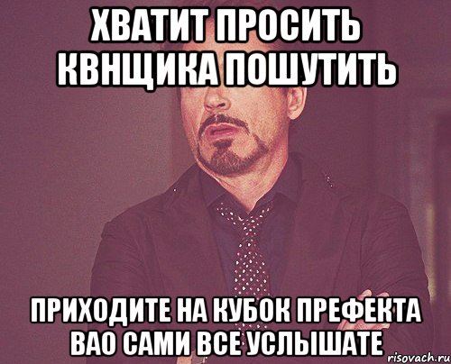 хватит просить квнщика пошутить приходите на кубок префекта вао сами все услышате, Мем твое выражение лица