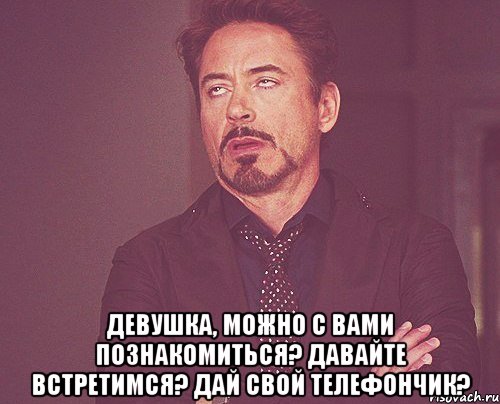  девушка, можно с вами познакомиться? давайте встретимся? дай свой телефончик?, Мем твое выражение лица