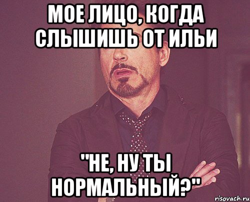 мое лицо, когда слышишь от ильи "не, ну ты нормальный?", Мем твое выражение лица