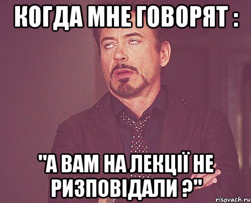 когда мне говорят : "а вам на лекції не ризповідали ?", Мем твое выражение лица