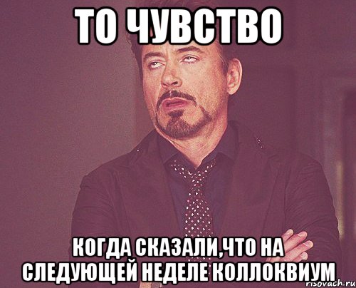 то чувство когда сказали,что на следующей неделе коллоквиум, Мем твое выражение лица