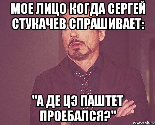 мое лицо когда сергей стукачев спрашивает: "а де цэ паштет проебался?", Мем твое выражение лица