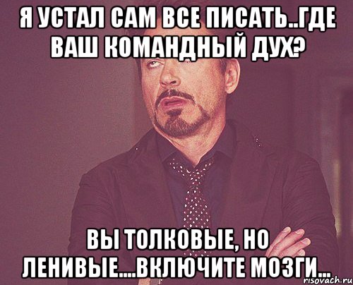 я устал сам все писать..где ваш командный дух? вы толковые, но ленивые....включите мозги..., Мем твое выражение лица