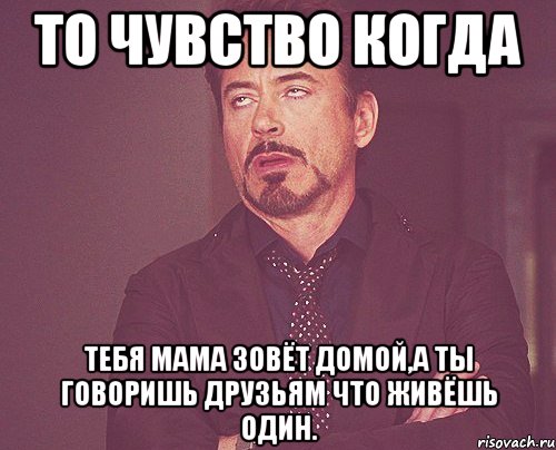 то чувство когда тебя мама зовёт домой,а ты говоришь друзьям что живёшь один., Мем твое выражение лица