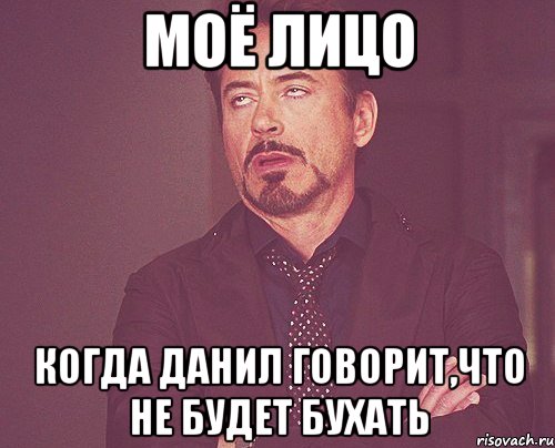 моё лицо когда данил говорит,что не будет бухать, Мем твое выражение лица