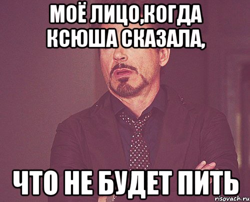 Песня буду пить и буду пьян. Мем не буду пить. Когда сказал что не будешь пить. Ксюша бухает. Мое лицо.