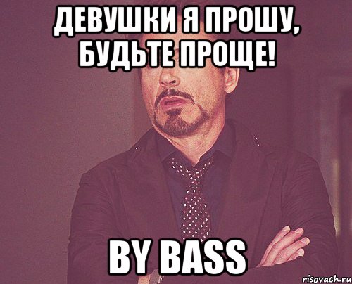 девушки я прошу, будьте проще! by bass, Мем твое выражение лица