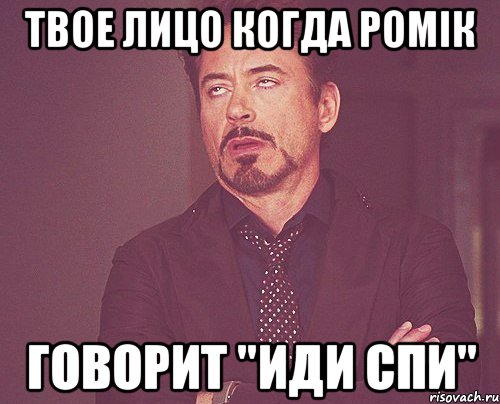 твое лицо когда ромік говорит "иди спи", Мем твое выражение лица