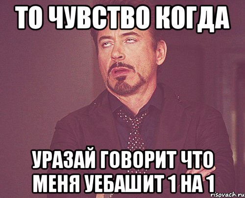 то чувство когда уразай говорит что меня уебашит 1 на 1, Мем твое выражение лица