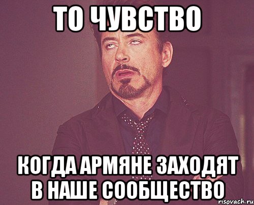 то чувство когда армяне заходят в наше сообщество, Мем твое выражение лица