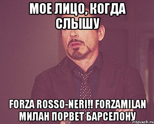 мое лицо, когда слышу forza rosso-neri!! forzamilan милан порвет барселону, Мем твое выражение лица