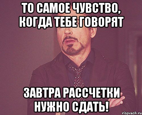 то самое чувство, когда тебе говорят завтра рассчетки нужно сдать!, Мем твое выражение лица