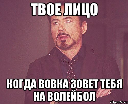 твое лицо когда вовка зовет тебя на волейбол, Мем твое выражение лица