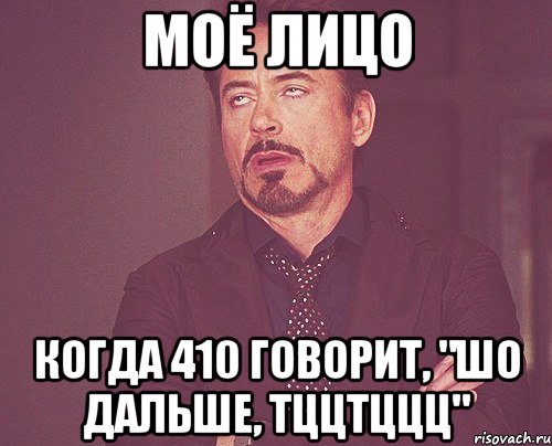 моё лицо когда 410 говорит, "шо дальше, тццтццц", Мем твое выражение лица