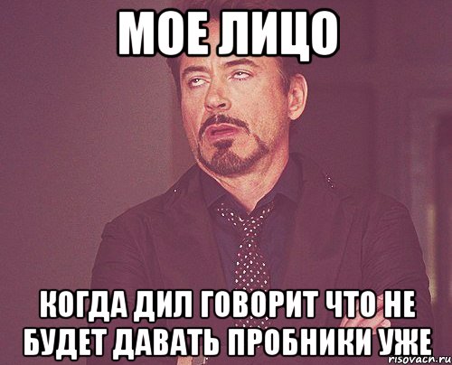 мое лицо когда дил говорит что не будет давать пробники уже, Мем твое выражение лица