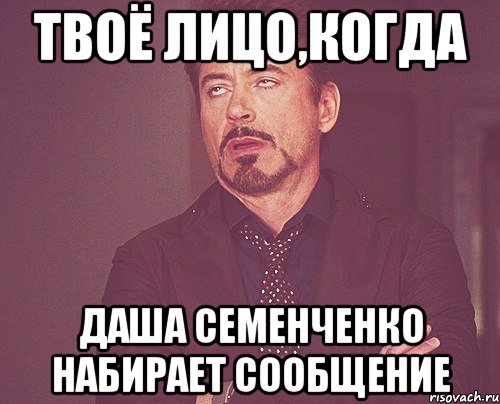 твоё лицо,когда даша семенченко набирает сообщение, Мем твое выражение лица