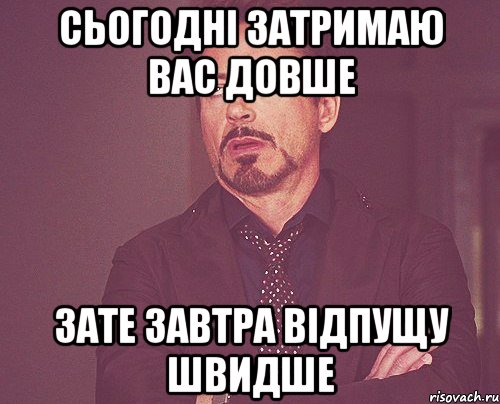 сьогодні затримаю вас довше зате завтра відпущу швидше, Мем твое выражение лица