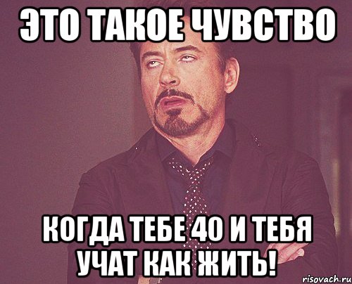 это такое чувство когда тебе 40 и тебя учат как жить!, Мем твое выражение лица