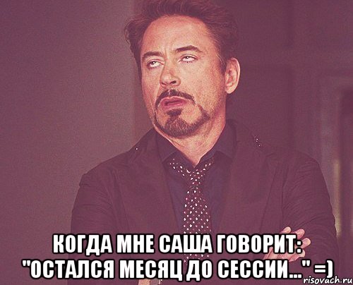  когда мне саша говорит: "остался месяц до сессии..." =), Мем твое выражение лица