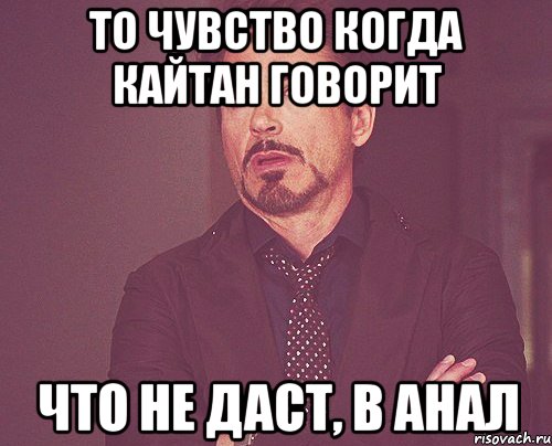 то чувство когда кайтан говорит что не даст, в анал, Мем твое выражение лица