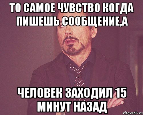 то самое чувство когда пишешь сообщение,а человек заходил 15 минут назад, Мем твое выражение лица