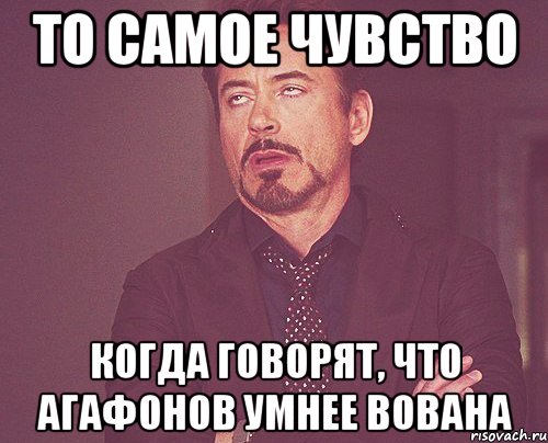 то самое чувство когда говорят, что агафонов умнее вована, Мем твое выражение лица