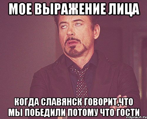 мое выражение лица когда славянск говорит,что мы победили потому что гости, Мем твое выражение лица