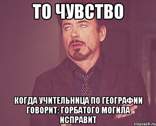 то чувство когда учительница по географии говорит: горбатого могила исправит, Мем твое выражение лица