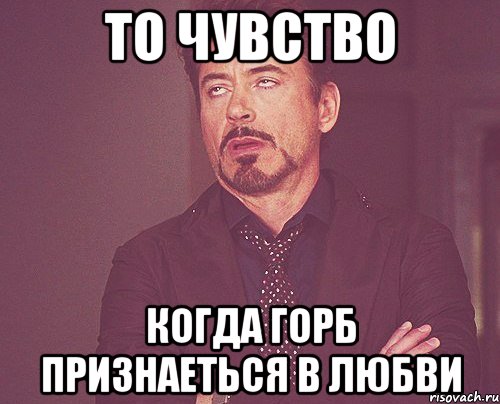 то чувство когда горб признаеться в любви, Мем твое выражение лица