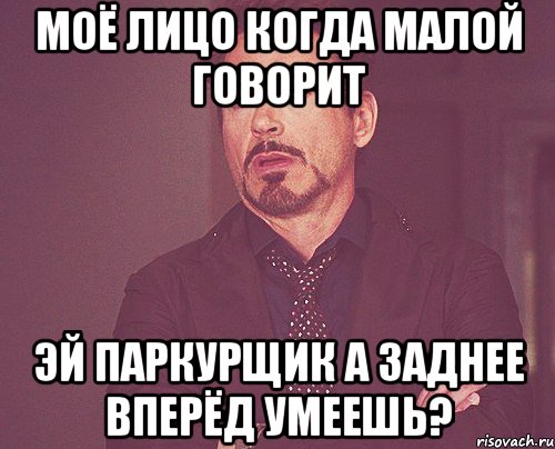 моё лицо когда малой говорит эй паркурщик а заднее вперёд умеешь?, Мем твое выражение лица