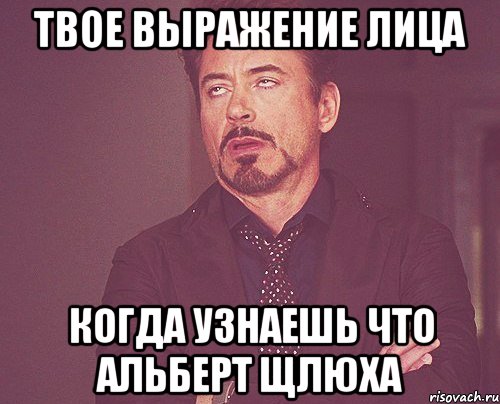 твое выражение лица когда узнаешь что альберт щлюха, Мем твое выражение лица