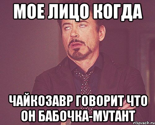 мое лицо когда чайкозавр говорит что он бабочка-мутант, Мем твое выражение лица