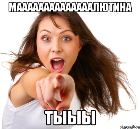 маааааааааааааалютина тыыы