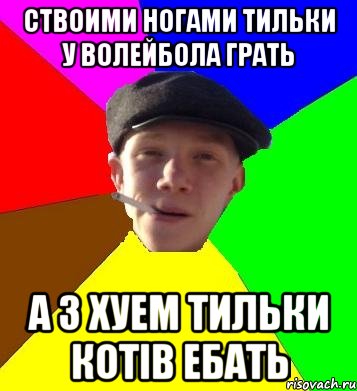 ствоими ногами тильки у волейбола грать а з хуем тильки котів ебать, Мем умный гопник