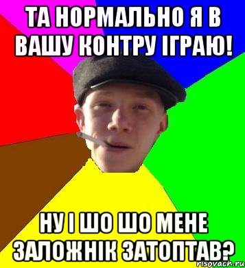 та нормально я в вашу контру іграю! ну і шо шо мене заложнік затоптав?, Мем умный гопник