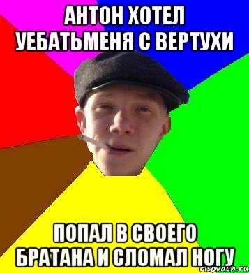 антон хотел уебатьменя с вертухи попал в своего братана и сломал ногу, Мем умный гопник